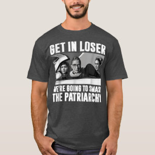 Get In Loser Were Going To Smash The Patriarchy T-Shirt