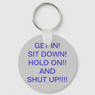 GET IN! SIT DOWN!HOLD ON!!ANDSHUT UP... KEYCHAIN
