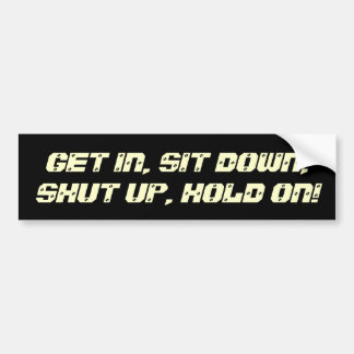 Get In, Sit Down, Shut Up, Hold On! Bumper Sticker