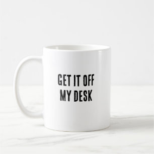 Get it off my desk mug