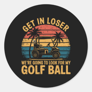 Get Loser We're Going To Look For My Golf Ball Gol Classic Round Sticker