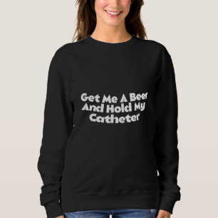 Get Me A Beer Hold My Catheter Drinking Grandpa Al Sweatshirt