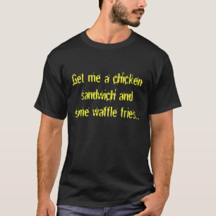 Get me a chicken sandwich and some waffle fries... T-Shirt
