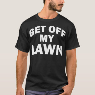 Get Off My Lawn Quote Funny Landscaping for Homeow T-Shirt