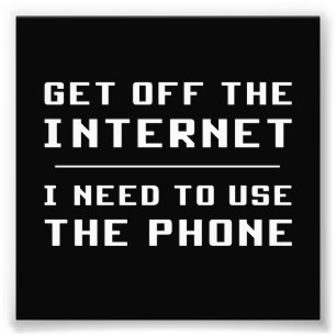 Get Off The Internet I Need To Use The Phone Photo Print