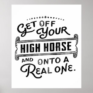 Get Off Your High Horse And Onto A Real One! Poster