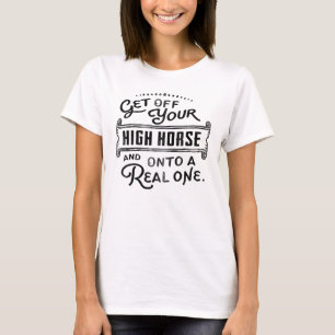 Get Off Your High Horse And Onto A Real One! T-Shirt