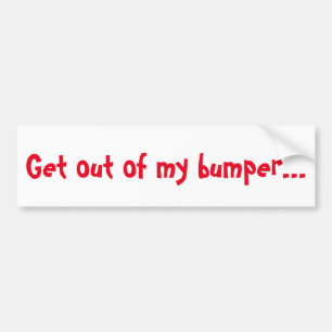 Get Out Of My Bumper... Bumper Sticker