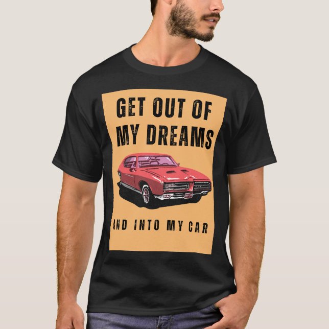 Get out of my dreams and into my car T-Shirt (Front)