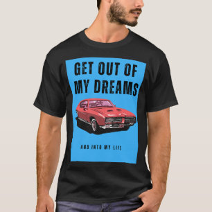 Get out of my dreams and into my life T-Shirt