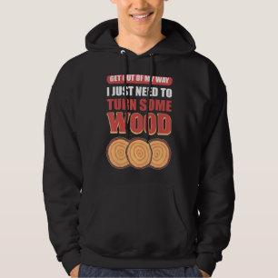 Get Out Of My Way I Just Need To Turn Some Wood Wo Hoodie