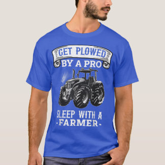 Get Plowed By A Pro Sleep With A Farmer Farming Fa T-Shirt