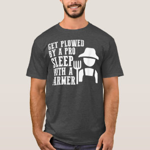 Get Plowed By A Pro Sleep With A Farmer Tractor Fa T-Shirt