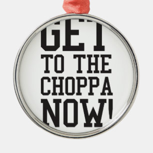 GET TO THE CHOPPA NOW! METAL ORNAMENT