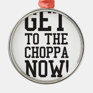 GET TO THE CHOPPA NOW! METAL ORNAMENT