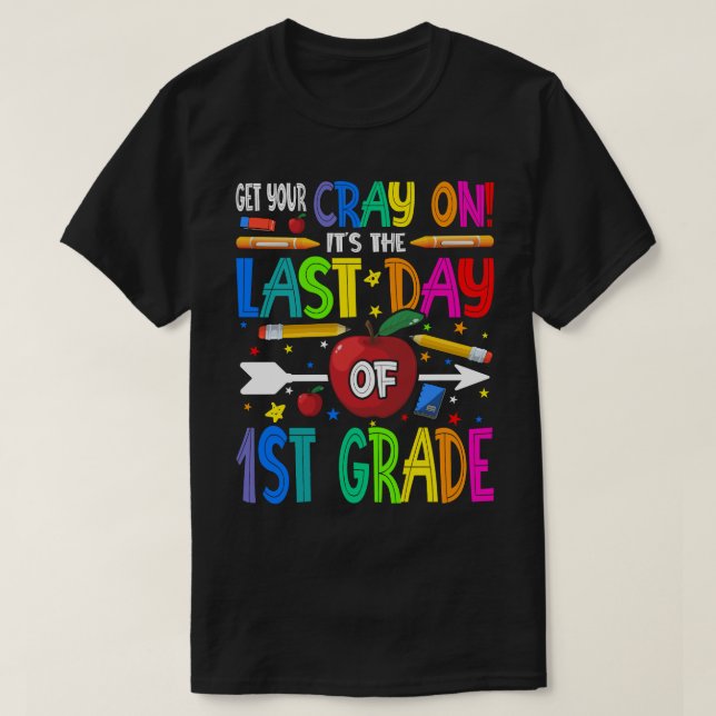 Get Your Cray On It's The Last Day Of 1st Grade  T-Shirt (Design Front)