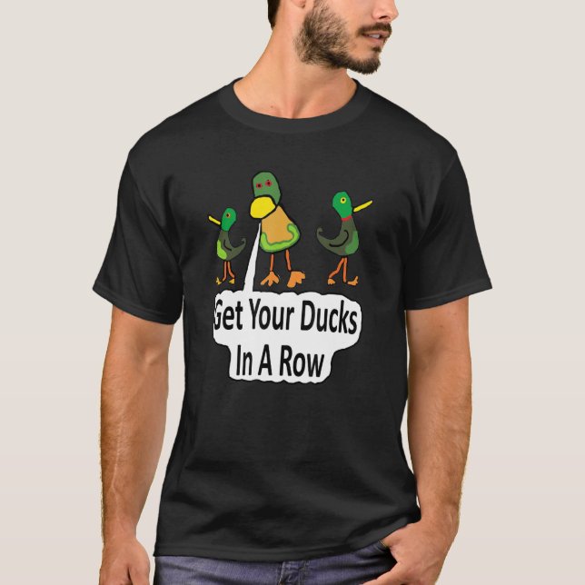 Get Your Ducks In A Row 1 T-Shirt (Front)