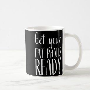 Get Your Fat Pants Ready - Funny Thanksgiving T Sh Coffee Mug