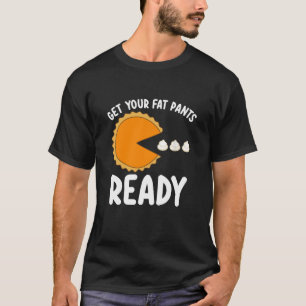 Get Your Fat Pants Ready Thanksgiving Turkey Day P T-Shirt