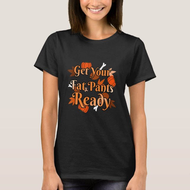 Get Your Fat Pants Ready Turkey Thanksgiving Feast T-Shirt (Front)