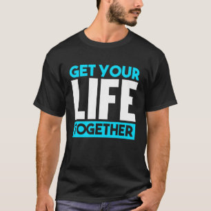 Get Your Life Together T-Shirt