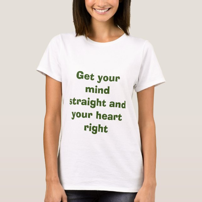 GET YOUR MIND STRAIGHT AND YOUR HEART RIGHT T-Shirt (Front)