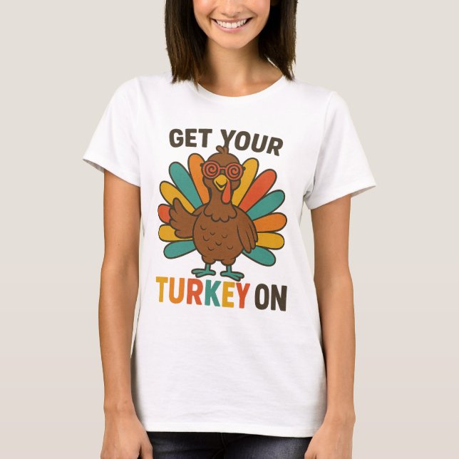 Get your Turkey On Thanksgiving  T-Shirt (Front)