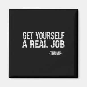 Get Yourself A Real Job Funny Trump Saying  Magnet