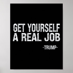 Get Yourself A Real Job Funny Trump Saying  Poster