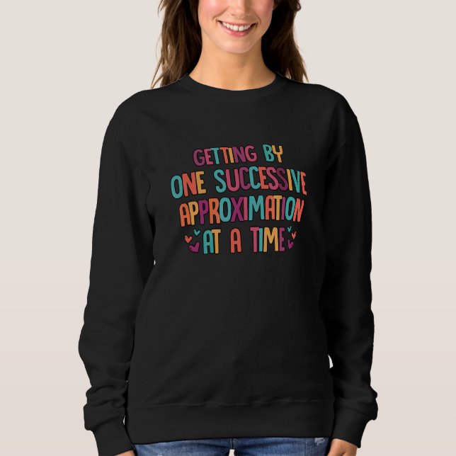 Getting By One Successive Approximation At A Time  Sweatshirt (Front)