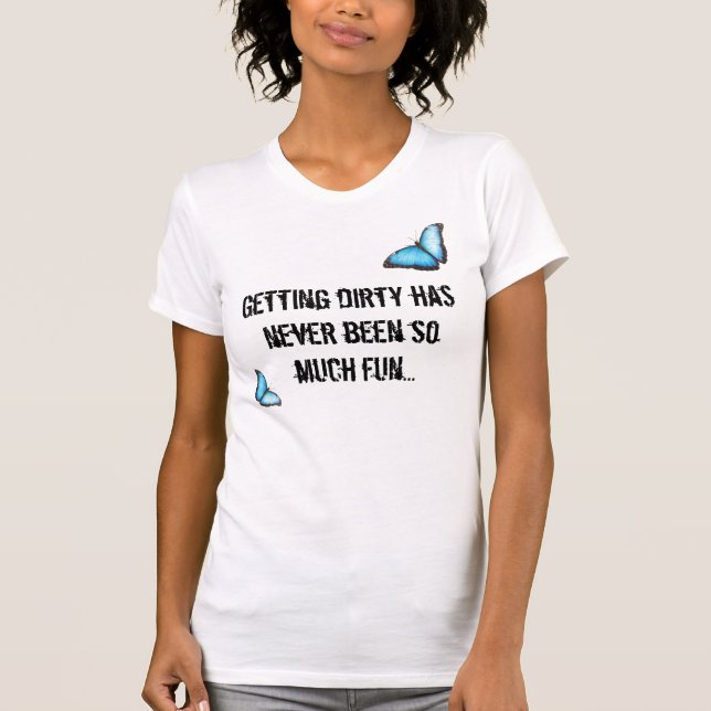 Getting dirty has never been so much fun... T-Shirt (Front)
