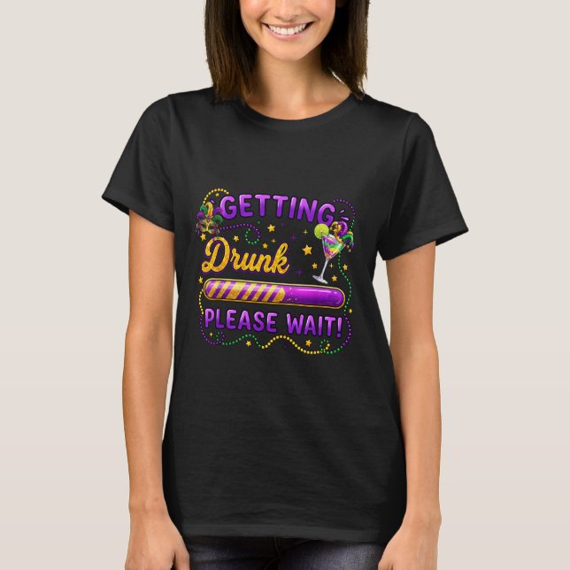 Getting Drunk Please Wait Mardi Gras Carnival Drin T-Shirt (Front)