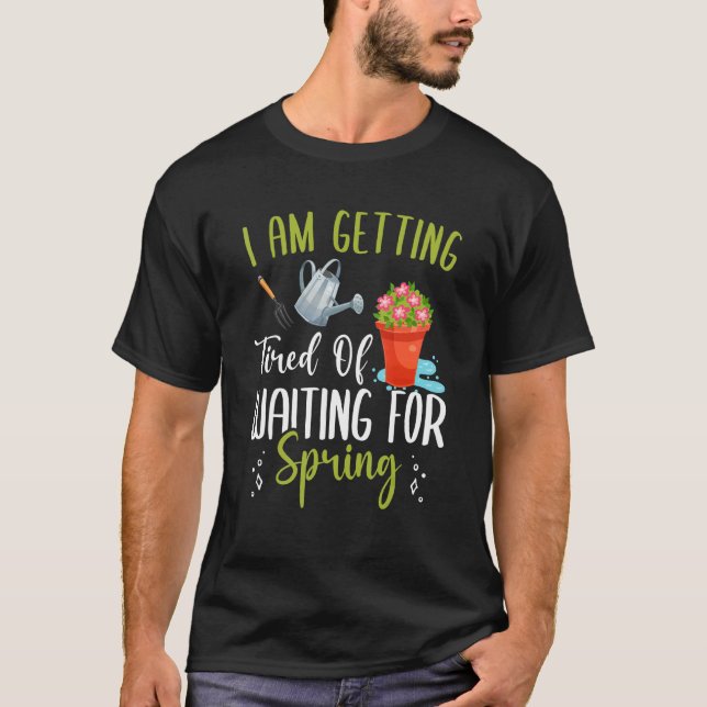 Getting Tired Waiting For Spring Fun Gardening Pla T-Shirt (Front)
