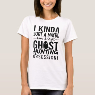Ghost Hunting Ghost Hunter I Kinda Sort A Maybe T-Shirt