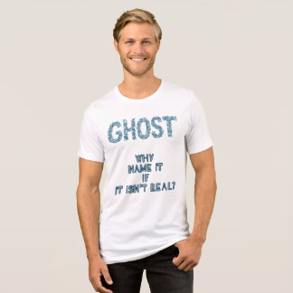 GHOST-WHY NAME IT  IF IT  ISN'T REAL? Tri-Blend SHIRT