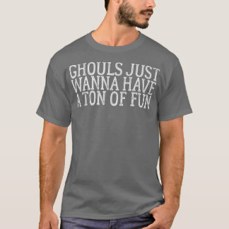 Ghouls Just Wanna Have A Tonne Of Fun   696 T-Shirt