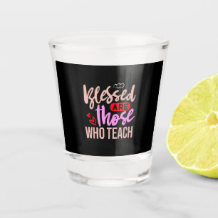 Gifts Teacher Blessed Are Those Who Teach Shot Glass