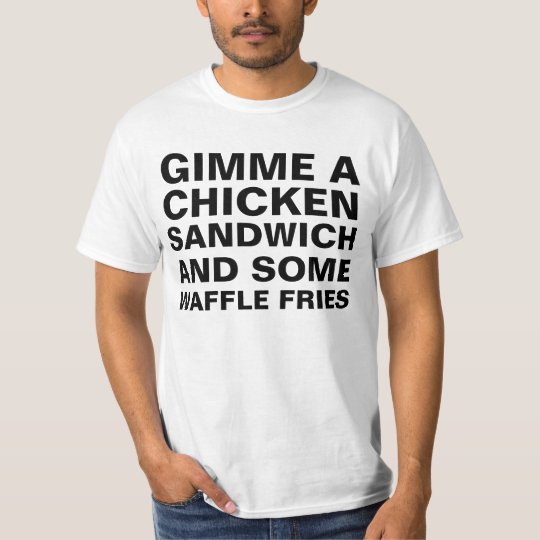 Gimme A Chicken Sandwich And Some Waffle Fries T Shirt Zazzle Ca