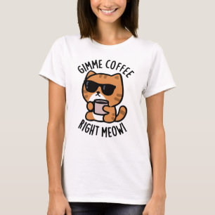 Gimme Coffee Right Meow Funny Cat Pun T-Shirt
