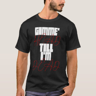 Gimme Head Till Iu2019m Dead Humorteez Sayings Ico T-Shirt