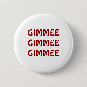 GIMMEE GIMMEE GIMMEE 2 INCH ROUND BUTTON