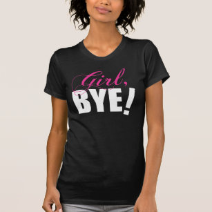 Girl BYE! Sassy Humour T-Shirt