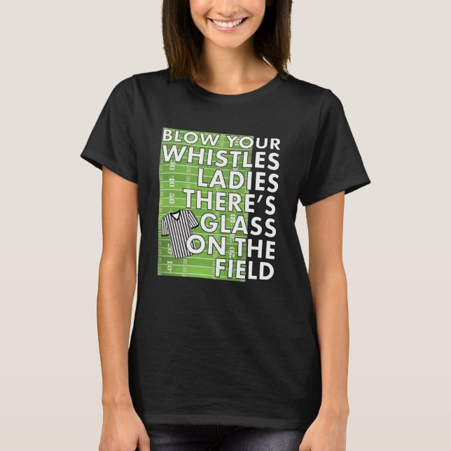 Girl Referee Blow your Whistles There's Glass on t T-Shirt (Front)