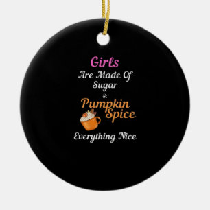 Girls Are Made Of Sugar Pumpkin Spice Everything N Ceramic Ornament