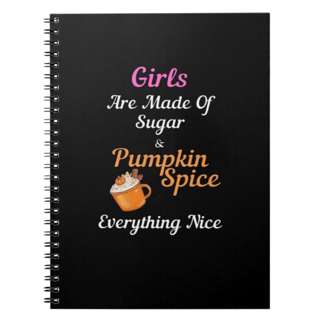 Girls Are Made Of Sugar Pumpkin Spice Everything N Notebook (Front)