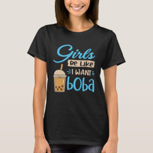 Girls Be Like I Want Boba Bubble Tea Drink Cafe Cu T-Shirt