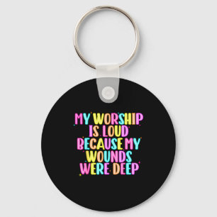 Girls Funny My Worship Is Loud Because My Wounds W Keychain