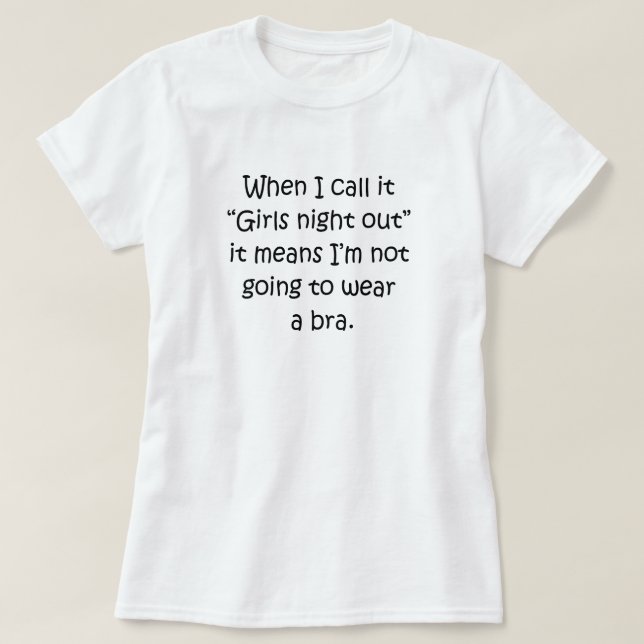 "GIRLS NIGHT OUT" MEANS NO BRA T-Shirt (Design Front)
