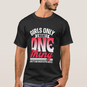 Girls Only Want One Thing No Unsolicited Advice Wo T-Shirt