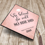 Girly Motivational Quote Pink Glitter Graduation Cap Topper<br><div class="desc">Inspirational graduation cap topper featuring a girly pink background that can be changed to any colour,  rose gold glitter,  a mortarboard,  the grad quote "she believed she could so she did",  the graduates name,  and the class year.</div>